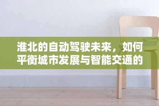淮北的自动驾驶未来，如何平衡城市发展与智能交通的融合？