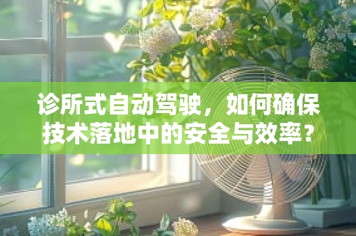 诊所式自动驾驶，如何确保技术落地中的安全与效率？