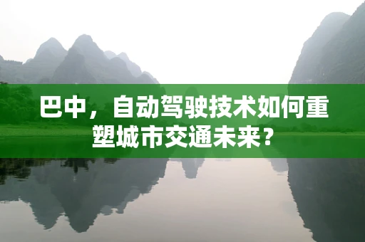 巴中，自动驾驶技术如何重塑城市交通未来？