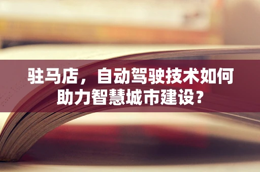 驻马店，自动驾驶技术如何助力智慧城市建设？