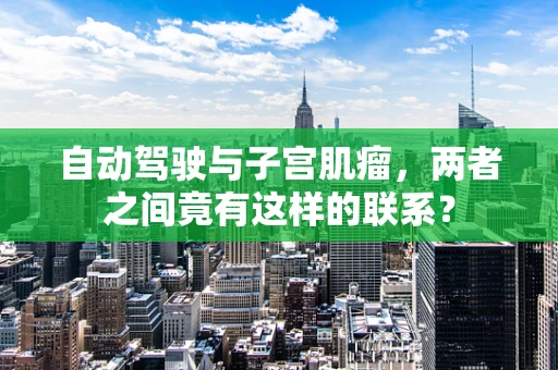 自动驾驶与子宫肌瘤，两者之间竟有这样的联系？