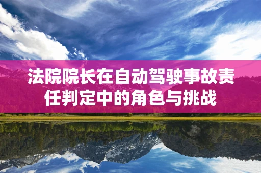 法院院长在自动驾驶事故责任判定中的角色与挑战