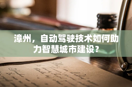 漳州，自动驾驶技术如何助力智慧城市建设？