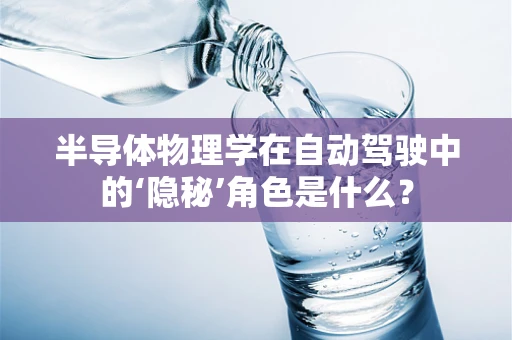 半导体物理学在自动驾驶中的‘隐秘’角色是什么？