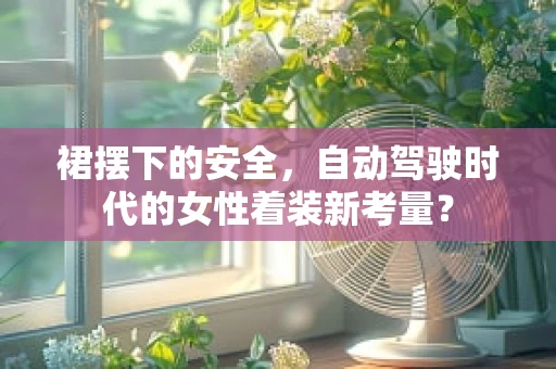 裙摆下的安全，自动驾驶时代的女性着装新考量？
