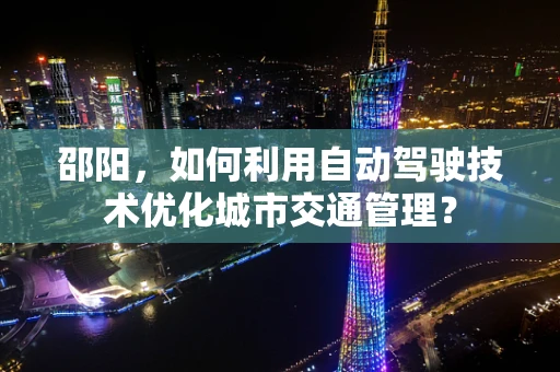 邵阳，如何利用自动驾驶技术优化城市交通管理？