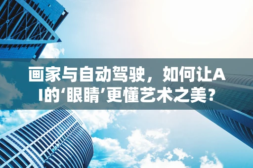 画家与自动驾驶，如何让AI的‘眼睛’更懂艺术之美？