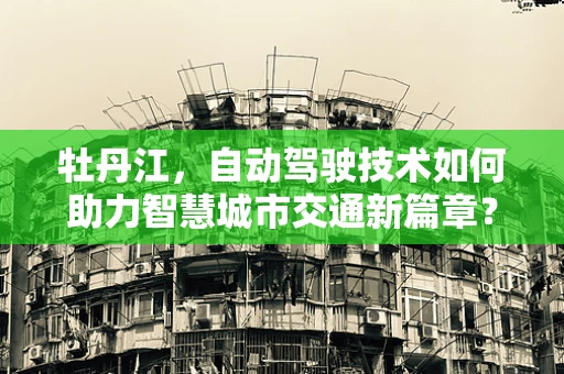 牡丹江，自动驾驶技术如何助力智慧城市交通新篇章？