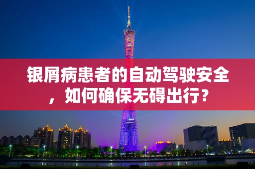 银屑病患者的自动驾驶安全，如何确保无碍出行？