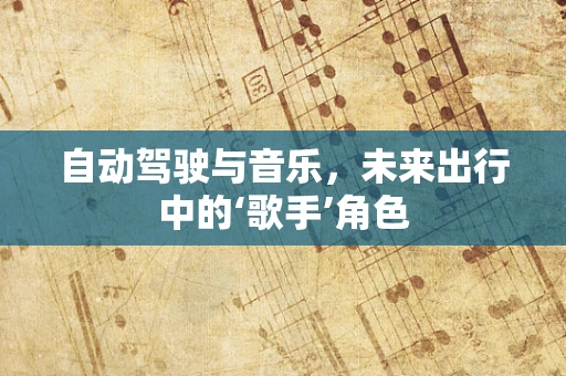 自动驾驶与音乐，未来出行中的‘歌手’角色
