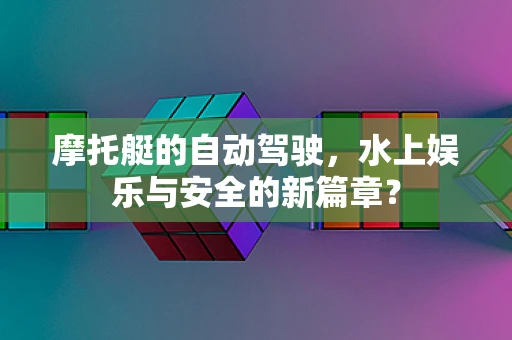 摩托艇的自动驾驶，水上娱乐与安全的新篇章？
