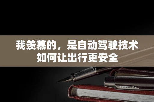 我羡慕的，是自动驾驶技术如何让出行更安全