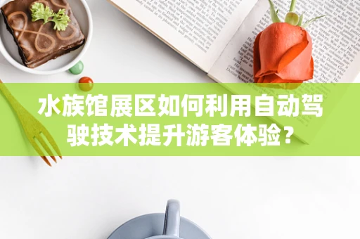 水族馆展区如何利用自动驾驶技术提升游客体验？