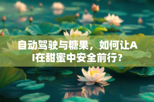 自动驾驶与糖果，如何让AI在甜蜜中安全前行？