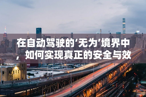 在自动驾驶的‘无为’境界中，如何实现真正的安全与效率？