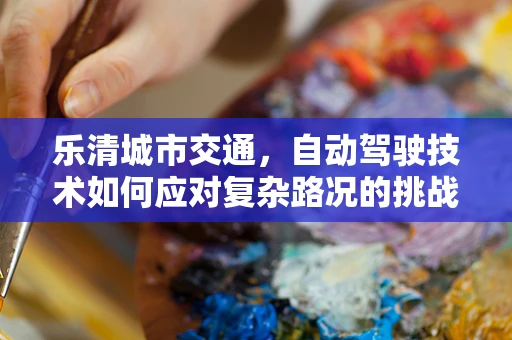 乐清城市交通，自动驾驶技术如何应对复杂路况的挑战？