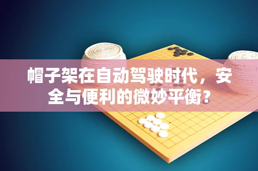 帽子架在自动驾驶时代，安全与便利的微妙平衡？