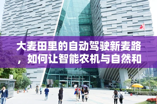 大麦田里的自动驾驶新麦路，如何让智能农机与自然和谐共生？