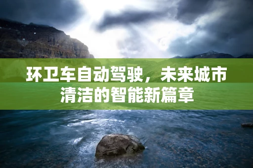 环卫车自动驾驶，未来城市清洁的智能新篇章