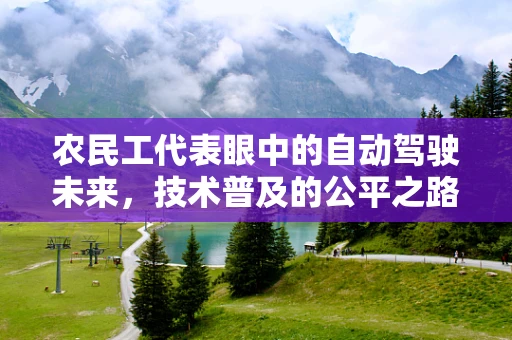 农民工代表眼中的自动驾驶未来，技术普及的公平之路