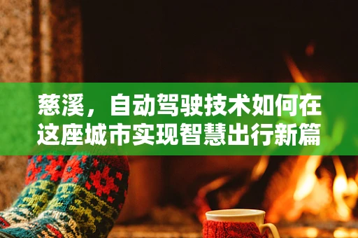慈溪，自动驾驶技术如何在这座城市实现智慧出行新篇章？