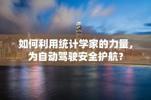 如何利用统计学家的力量，为自动驾驶安全护航？