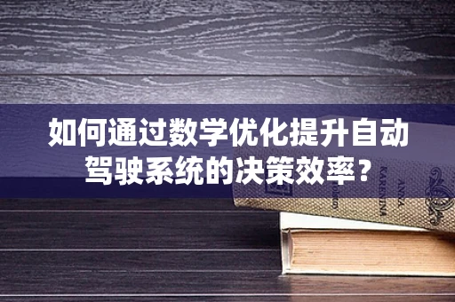 如何通过数学优化提升自动驾驶系统的决策效率？