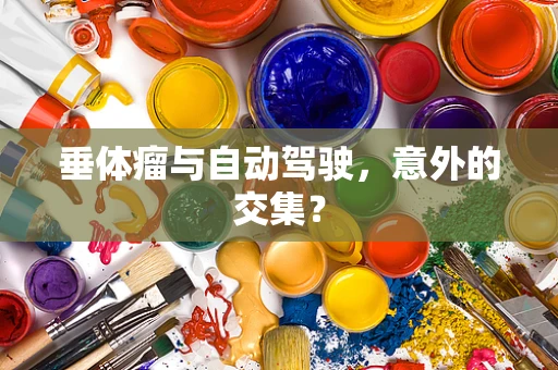 垂体瘤与自动驾驶，意外的交集？