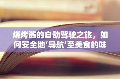 烧烤酱的自动驾驶之旅，如何安全地‘导航’至美食的味蕾？