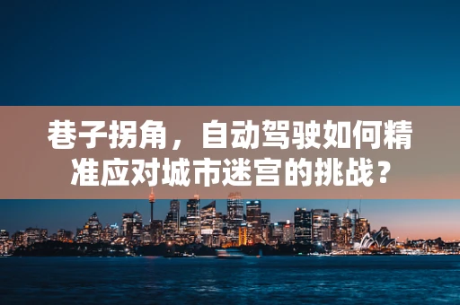 巷子拐角，自动驾驶如何精准应对城市迷宫的挑战？