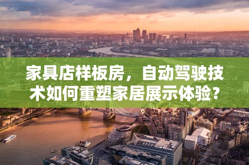 家具店样板房，自动驾驶技术如何重塑家居展示体验？