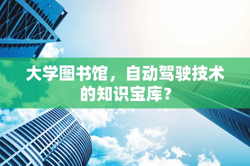 大学图书馆，自动驾驶技术的知识宝库？