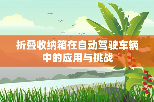 折叠收纳箱在自动驾驶车辆中的应用与挑战