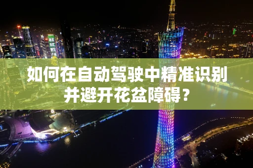 如何在自动驾驶中精准识别并避开花盆障碍？