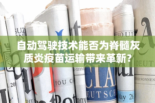 自动驾驶技术能否为脊髓灰质炎疫苗运输带来革新？