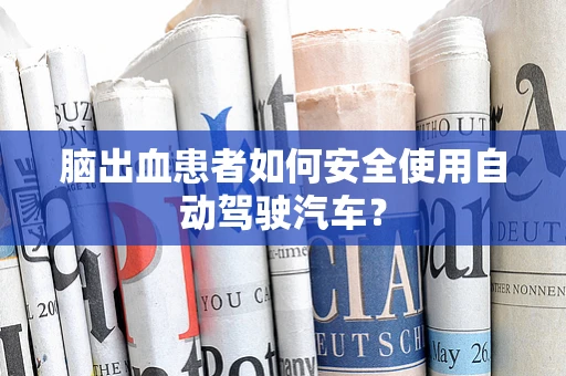 脑出血患者如何安全使用自动驾驶汽车？
