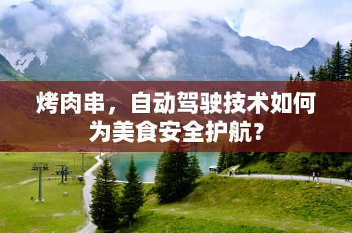 烤肉串，自动驾驶技术如何为美食安全护航？