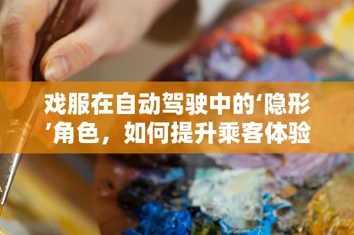 戏服在自动驾驶中的‘隐形’角色，如何提升乘客体验？
