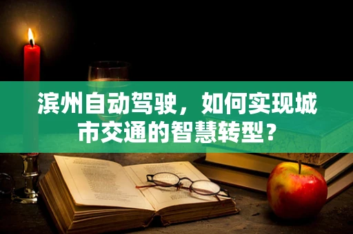 滨州自动驾驶，如何实现城市交通的智慧转型？