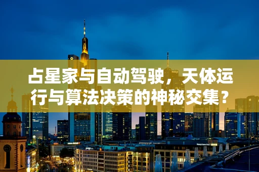 占星家与自动驾驶，天体运行与算法决策的神秘交集？
