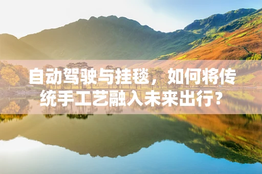 自动驾驶与挂毯，如何将传统手工艺融入未来出行？
