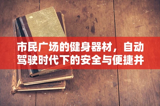 市民广场的健身器材，自动驾驶时代下的安全与便捷并行吗？