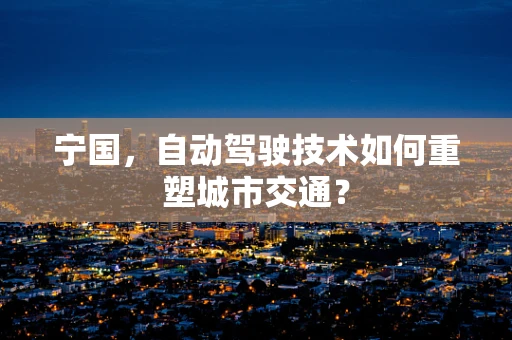 宁国，自动驾驶技术如何重塑城市交通？