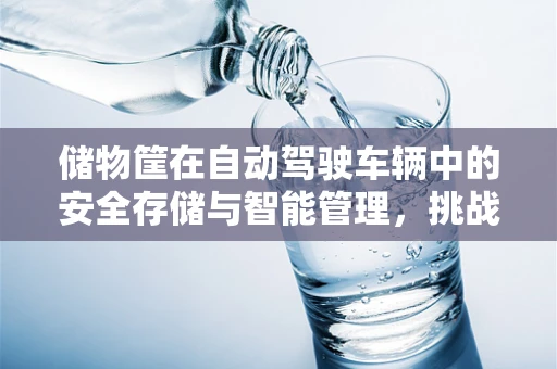 储物筐在自动驾驶车辆中的安全存储与智能管理，挑战与解决方案？