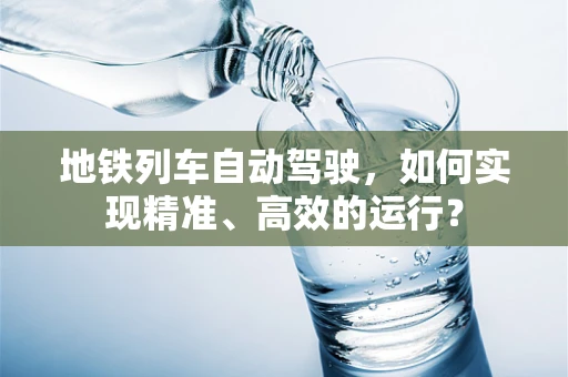 地铁列车自动驾驶，如何实现精准、高效的运行？