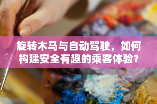 旋转木马与自动驾驶，如何构建安全有趣的乘客体验？