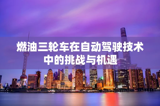 燃油三轮车在自动驾驶技术中的挑战与机遇