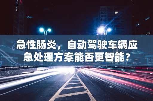 急性肠炎，自动驾驶车辆应急处理方案能否更智能？