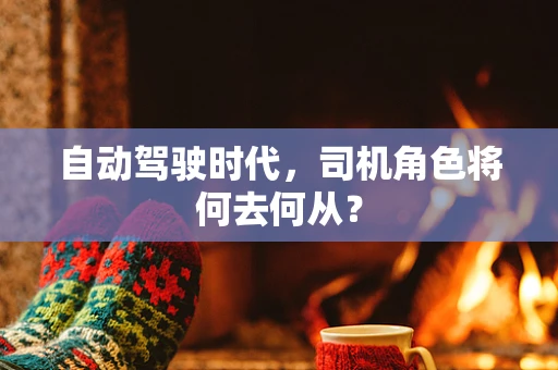 自动驾驶时代，司机角色将何去何从？