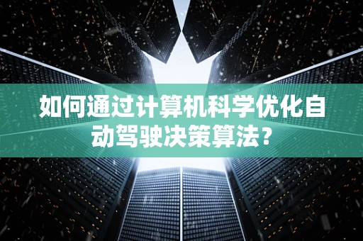 如何通过计算机科学优化自动驾驶决策算法？